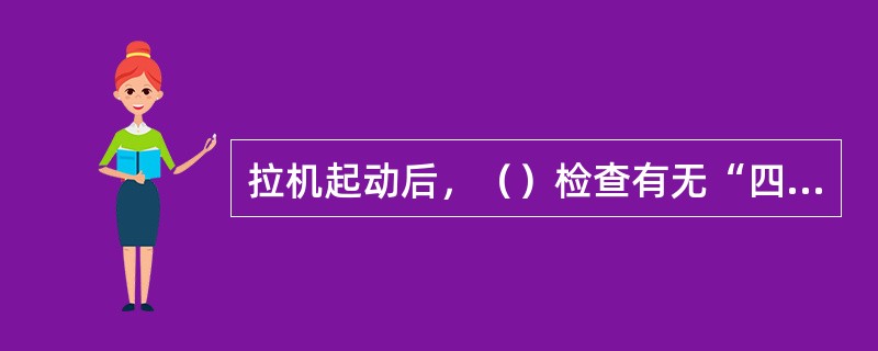 拉机起动后，（）检查有无“四漏”现象，倾听有无异常响声。