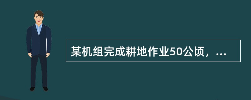 某机组完成耕地作业50公顷，若标准作业量折合系数规定为0.5，则可折合为（）标准