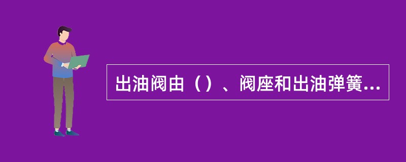 出油阀由（）、阀座和出油弹簧三个主要部分组成。