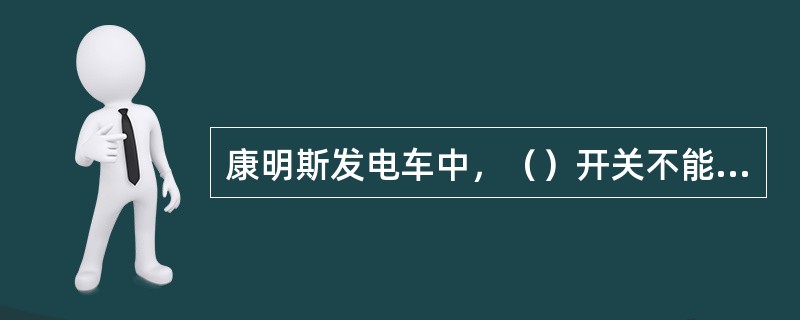 康明斯发电车中，（）开关不能同时合闸。