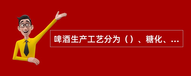 啤酒生产工艺分为（）、糖化、发酵及后处理四大主要工序。