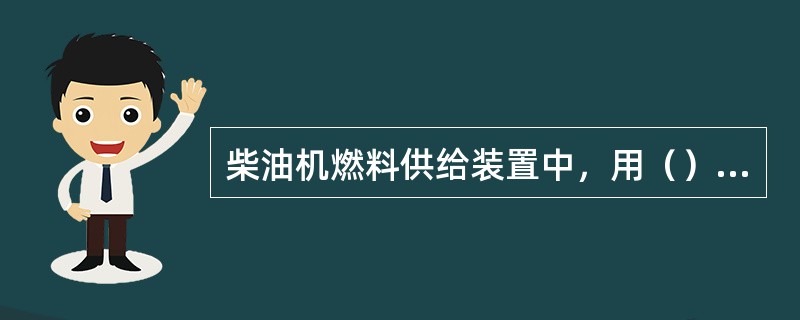 柴油机燃料供给装置中，用（）来提高柴油机供油压力。