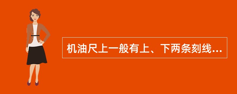 机油尺上一般有上、下两条刻线，机油（），机油容易窜入燃烧室，形成积岩，机油耗油量