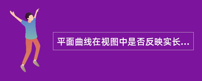 平面曲线在视图中是否反映实长，由该曲线所在平面的位置确定。