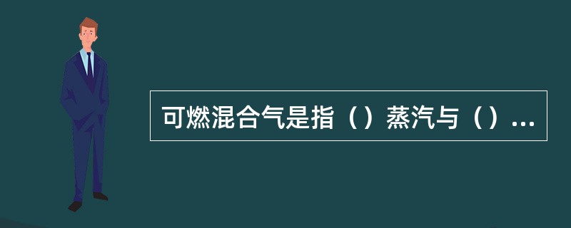 可燃混合气是指（）蒸汽与（）的混合气。?