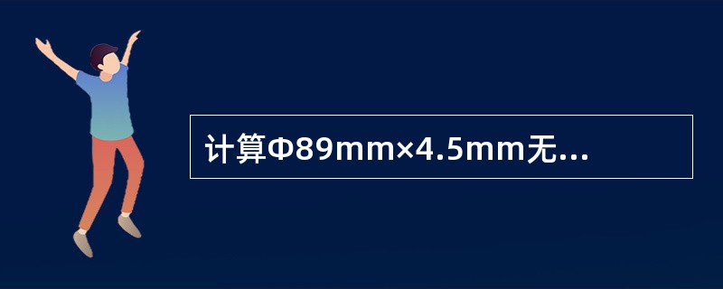 计算Φ89mm×4.5mm无缝钢管的单位长度质量（kg／m）。