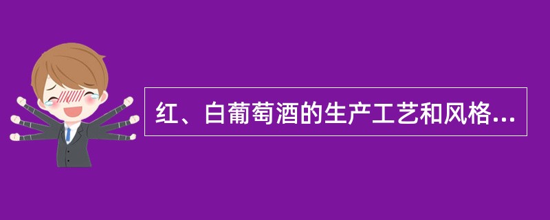 红、白葡萄酒的生产工艺和风格上有何不同？