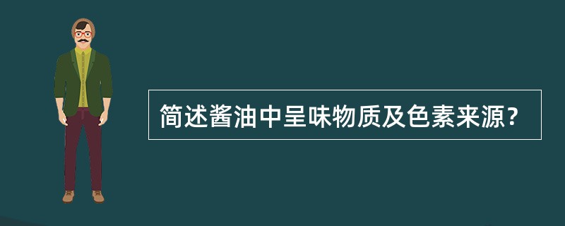 简述酱油中呈味物质及色素来源？