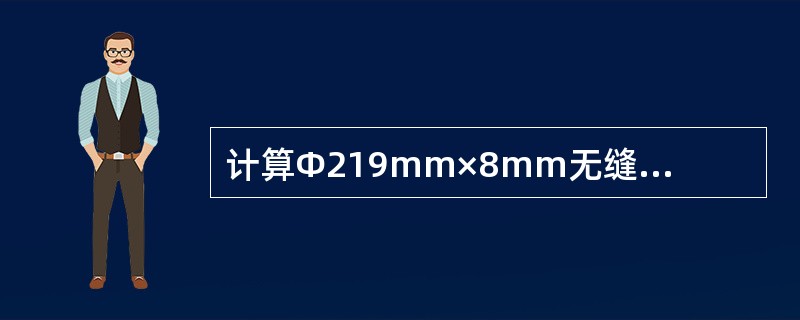 计算Φ219mm×8mm无缝钢管的单位长度质量（kg/m）