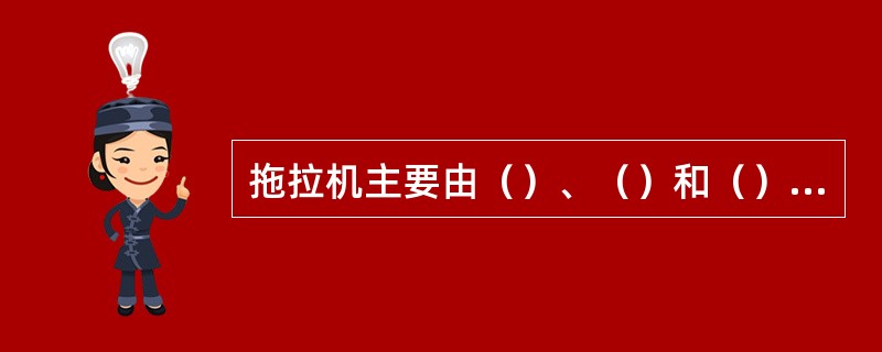 拖拉机主要由（）、（）和（）三大部分组成。