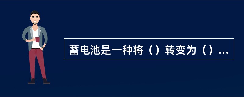 蓄电池是一种将（）转变为（）储存起来，用电时又将（）转变为（），并供给用电设备的