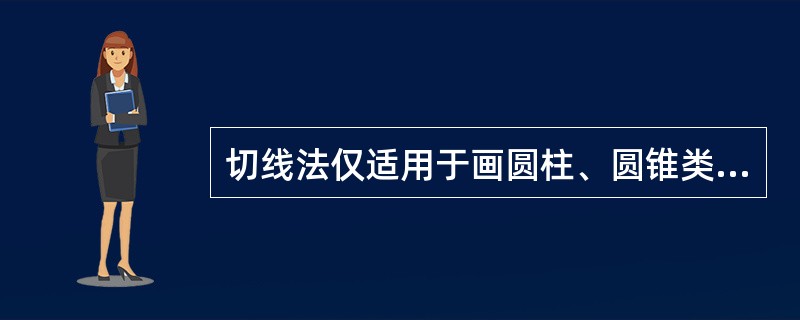 切线法仅适用于画圆柱、圆锥类形体相交的相贯线。