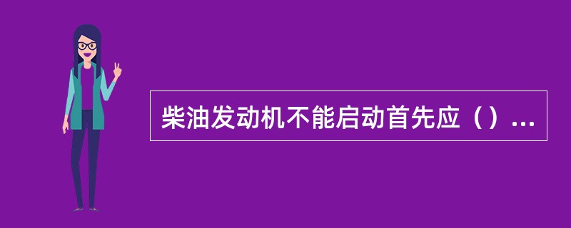 柴油发动机不能启动首先应（）方面查找原因。