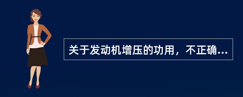 关于发动机增压的功用，不正确的描述是（）.