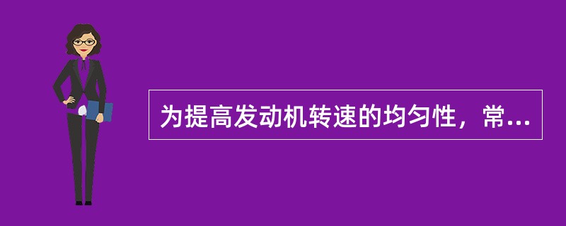 为提高发动机转速的均匀性，常采用以下两种方法：一个是在曲轴上安装（）；另一个是采