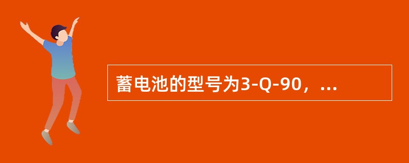 蓄电池的型号为3-Q-90，表示其额定容量为（）。