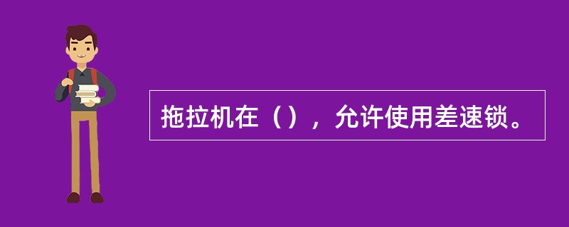 拖拉机在（），允许使用差速锁。