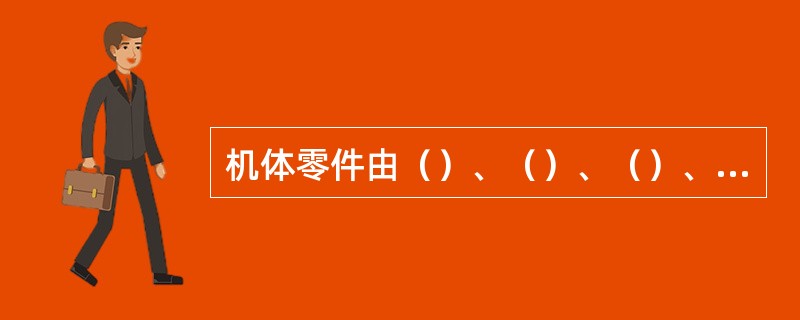 机体零件由（）、（）、（）、（）和油底壳等零件组成。