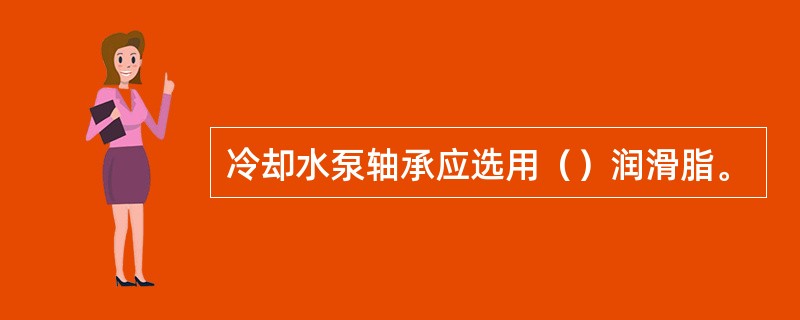 冷却水泵轴承应选用（）润滑脂。