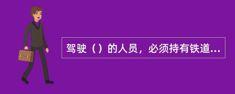 驾驶（）的人员，必须持有铁道部颁发的驾驶证。