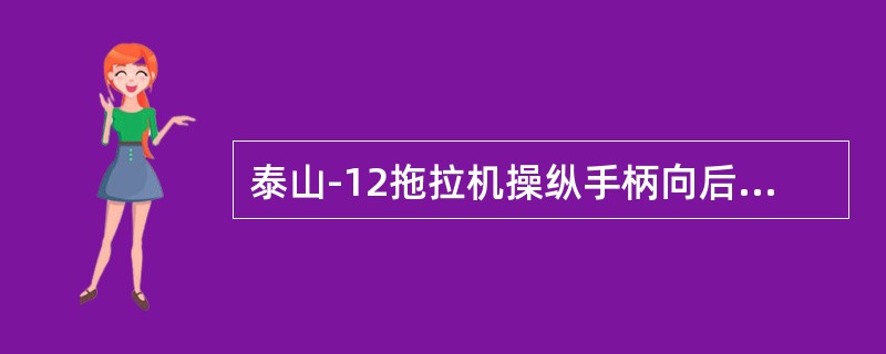 泰山-12拖拉机操纵手柄向后移动时，控制阀处于（）。