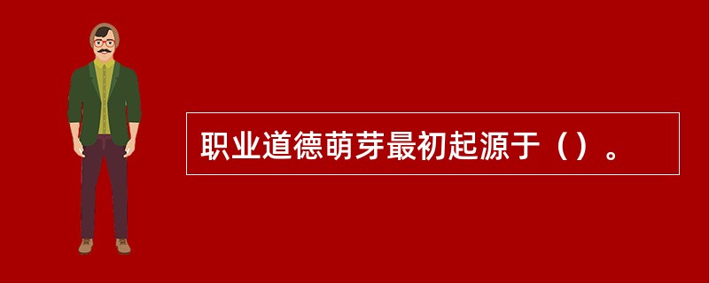 职业道德萌芽最初起源于（）。