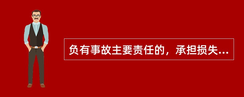 负有事故主要责任的，承担损失费用的（）以上。