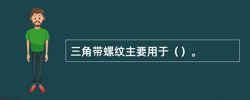 三角带螺纹主要用于（）。