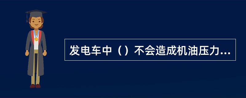 发电车中（）不会造成机油压力过低。