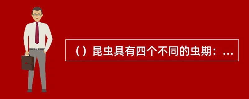 （）昆虫具有四个不同的虫期：卵、幼虫、蛹和成虫。这类幼虫的外部形态和内部器官与成