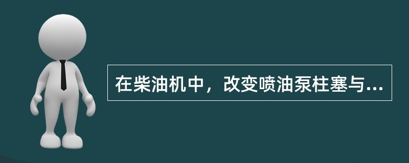 在柴油机中，改变喷油泵柱塞与柱塞套的相对位置，则可改变喷油泵的（）