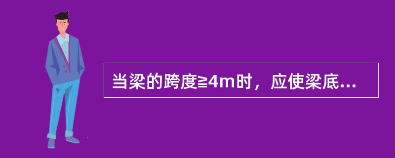 当梁的跨度≧4m时，应使梁底模中部略为起拱，起拱高度为全跨长度的1/1000~3