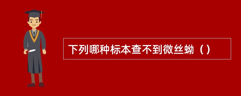 下列哪种标本查不到微丝蚴（）