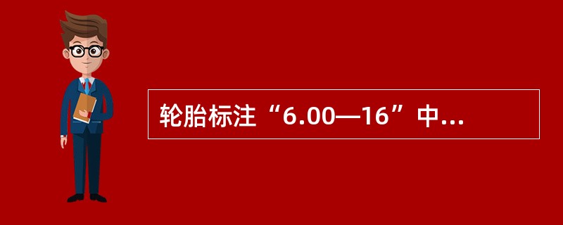 轮胎标注“6.00—16”中的6.00表示轮胎的（）。