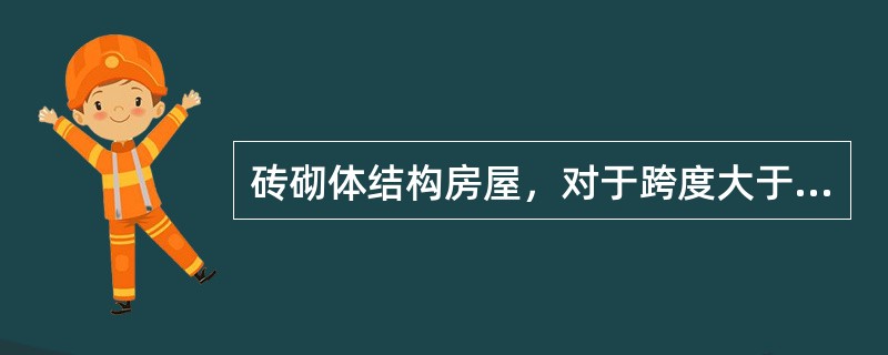 砖砌体结构房屋，对于跨度大于多少时的梁，其支承面下的砌体应设置混凝土或钢筋混凝土