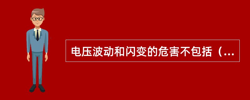 电压波动和闪变的危害不包括（）。