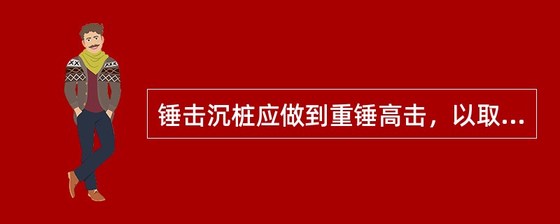 锤击沉桩应做到重锤高击，以取得良好的沉桩效果。