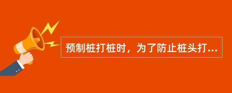 预制桩打桩时，为了防止桩头打碎，应选用轻锤低击。