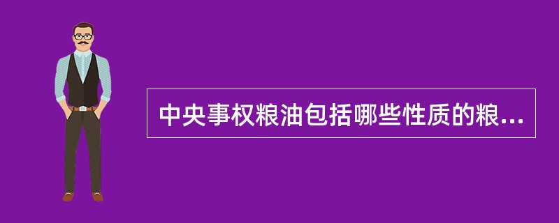 中央事权粮油包括哪些性质的粮油？