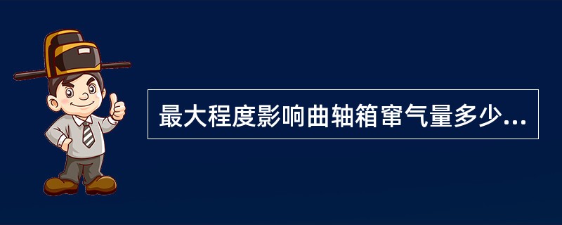 最大程度影响曲轴箱窜气量多少的发动机参数是（）。