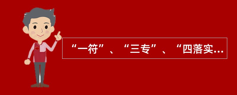 “一符”、“三专”、“四落实”的内容是什么？