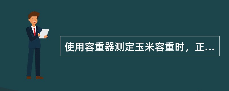 使用容重器测定玉米容重时，正确的选择是（）