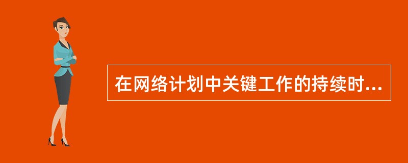 在网络计划中关键工作的持续时间最长。