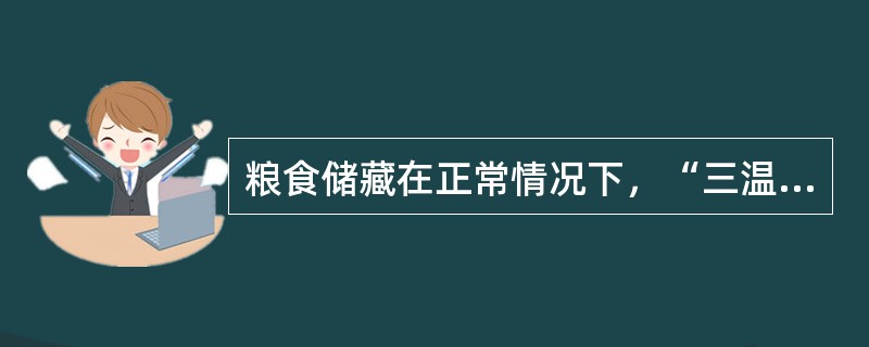 粮食储藏在正常情况下，“三温”变化规律是（）。