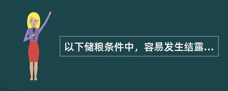 以下储粮条件中，容易发生结露现象的是（）。