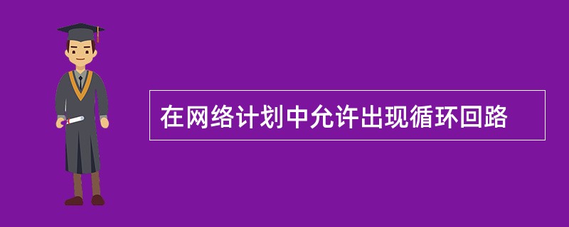 在网络计划中允许出现循环回路