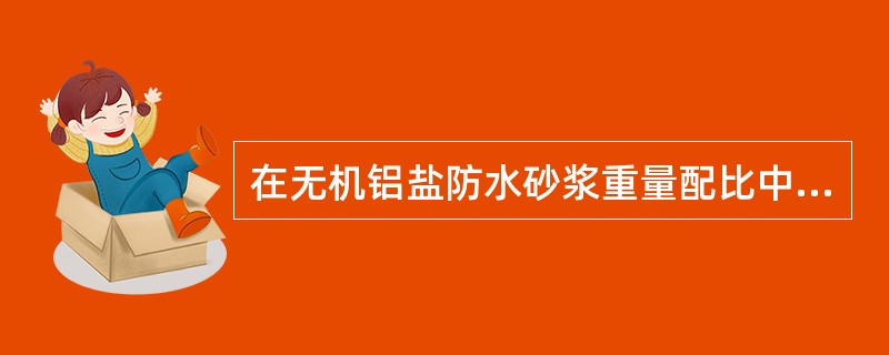 在无机铝盐防水砂浆重量配比中，无机铝盐防水剂的用量为（）。