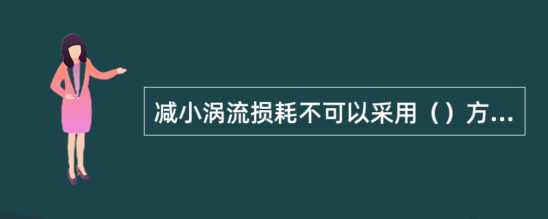 减小涡流损耗不可以采用（）方法。