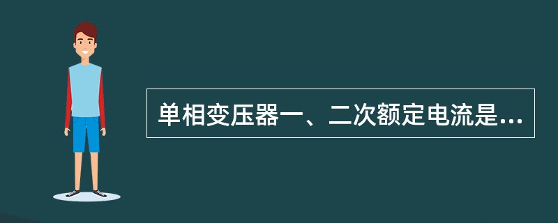 单相变压器一、二次额定电流是指温升不超过额定值的情况下，一、二次侧绕组所允许通过