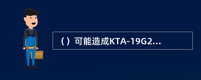 （）可能造成KTA-19G2型柴油机运行过程中熄火。